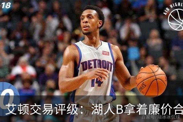 艾顿交易评级：湖人B拿着廉价合同换优质资产 奇才B阵容补强